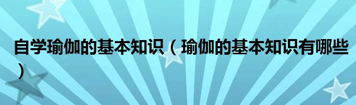 Bsport体育：自学瑜伽的基本知识（瑜伽的基本知识有哪些）(图1)